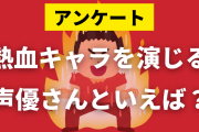 熱血キャラを演じる声優さんといえば？【アンケート】