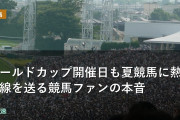 ワールドカップ開催日も夏競馬に熱視線を送る競馬ファンの本音