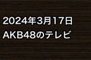 2024年3月17日のAKB48関連のテレビ