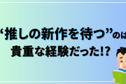 「推しの新作を待てること」は幸せ？過去の名作に触れた子どもの反応が切ない