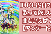 『アイナナ』IDOLiSH7に歌って欲しい曲といえば？【アンケート】