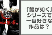 『龍が如く』シリーズで一番好きな作品は？【アンケート】