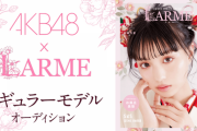 【悲報】AKB48×「LARME」モデルオーディション、編集部の最終審査が追加になる