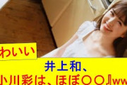 【乃木坂46】井上和、『小川彩は、ほぼ〇〇』www