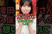 増田三莉音さん、久保史緒里への想いが溢れてしまう
