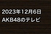 2023年12月6日のAKB48関連のテレビ