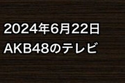2024年6月22日のAKB48関連のテレビ