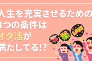 結局オタ活なんよ！人生を充実させるための3つの条件に「完璧じゃん、わたしたち！！」の声