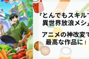 『とんでもスキルで異世界放浪メシ』はアニメの神改変で「身近に感じられてマジで面白かった」
