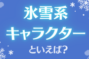 氷雪系キャラクターといえば誰？【アンケート】