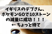 【朗報】イギリス人さん、ポケモンGOでうっかり10ストーンの減量に成功してしまうｗ