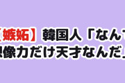 【嫉妬】韓国人「日本人のくせに、なんで想像力だけは異常に豊かなんだ？」