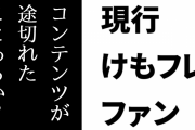現行けものフレンズファン「けもフレのコンテンツが途切れたことあるか？」