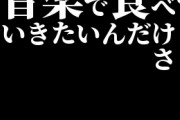 音楽で食べていきたいんだけどさぁ
